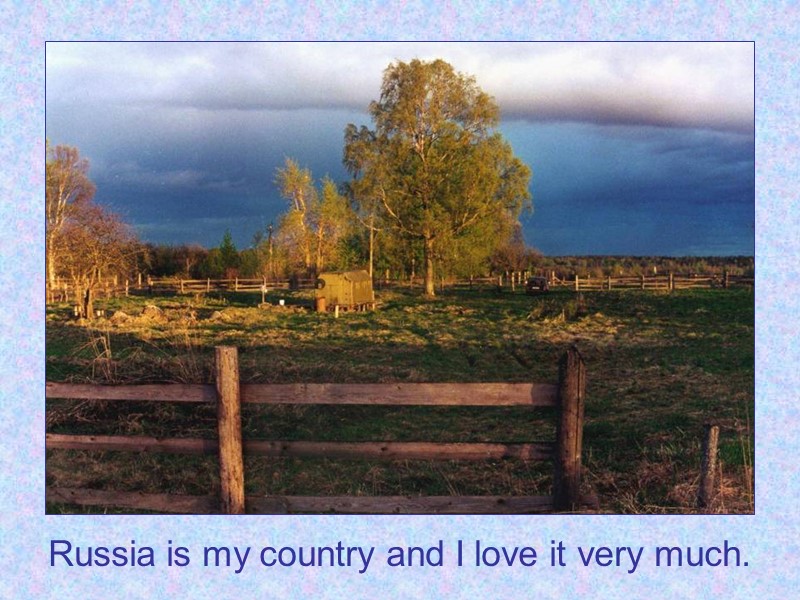 Russia is my country and I love it very much.